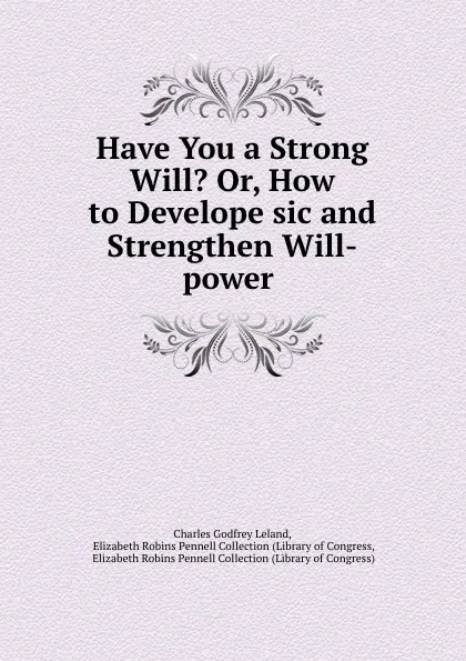 Обложка книги Have You a Strong Will.. Or, How to Develope sic and Strengthen Will-power, Charles Godfrey Leland