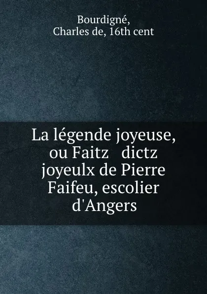 Обложка книги La legende joyeuse. ou, Faitz and dictz joyeulx de Pierre Faifeu, Charles de Bourdigné