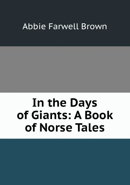 Обложка книги In the Days of Giants. A Book of Norse Tales, Abbie Farwell Brown