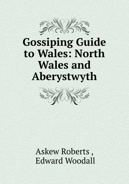 Обложка книги Gossiping Guide to Wales. North Wales and Aberystwyth, Askew Roberts