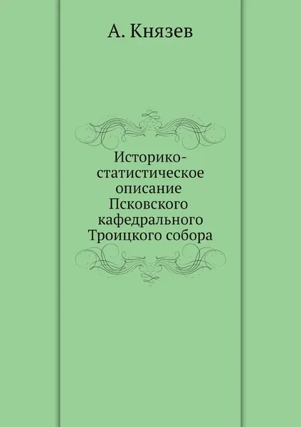 Обложка книги Историко-статистическое описание Псковского кафедрального Троицкого собора, А. Князев