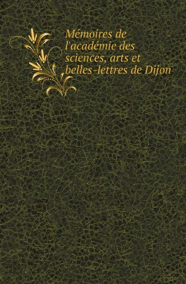 Обложка книги Memoires de l.academie des sciences, arts et belles-lettres de Dijon, Académie des sciences, arts et belles-lettres de Dijon