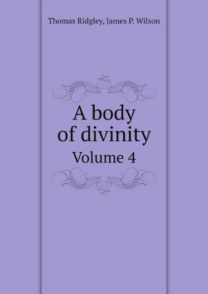 Обложка книги A body of divinity. Volume 4, Thomas Ridgley, James P. Wilson