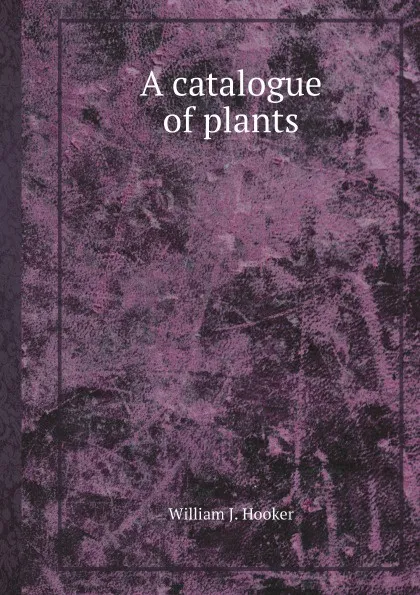 Обложка книги A catalogue of plants, William J. Hooker