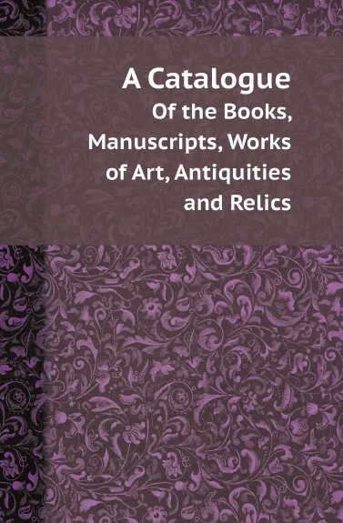 Обложка книги A Catalogue. Of the Books, Manuscripts, Works of Art, Antiquities and Relics, Stratford-upon-Avon. Shakespeare's Birthplace