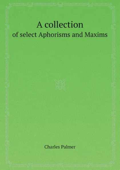Обложка книги A collection. of select Aphorisms and Maxims, Charles Palmer