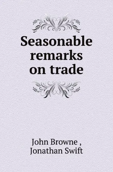 Обложка книги Seasonable remarks on trade, John Browne , Jonathan Swift