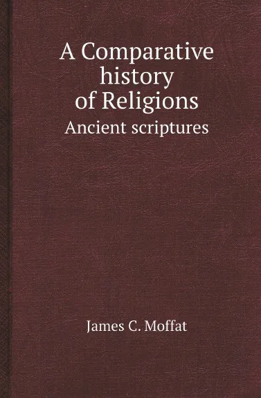 Обложка книги A Comparative history of Religions. Ancient scriptures, James C. Moffat