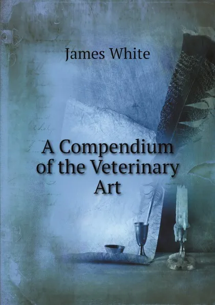 Обложка книги A Compendium of the Veterinary Art, James White