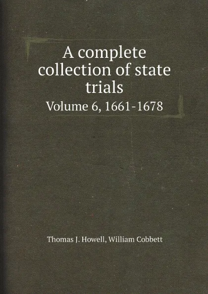 Обложка книги A complete collection of state trials. Volume 6, 1661-1678, Thomas J. Howell, William Cobbett