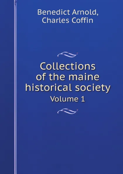 Обложка книги Collections of the maine historical society. Volume 1, Benedict Arnold, Charles Coffin