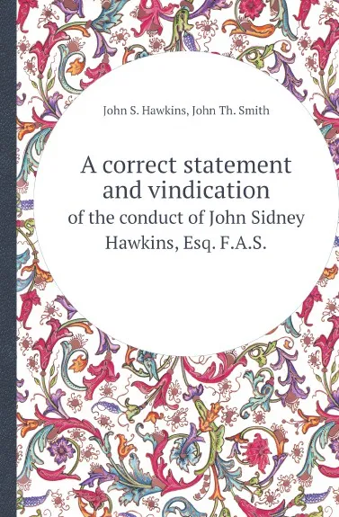 Обложка книги A correct statement and vindication. of the conduct of John Sidney Hawkins, Esq. F.A.S., John S. Hawkins, John Th. Smith