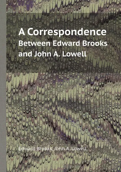 Обложка книги A Correspondence. Between Edward Brooks and John A. Lowell, Edward Brooks, John A. Lowell