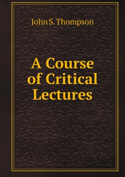 Обложка книги A Course of Critical Lectures, John S. Thompson