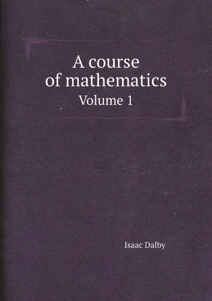 Обложка книги A course of mathematics. Volume 1, Isaac Dalby