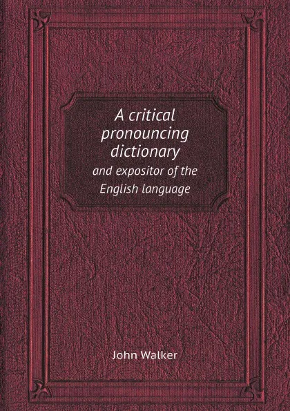 Обложка книги A critical pronouncing dictionary. and expositor of the English language, John Walker