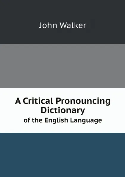 Обложка книги A Critical Pronouncing Dictionary. of the English Language, John Walker