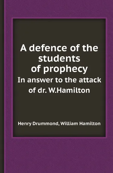 Обложка книги A defence of the students of prophecy. In answer to the attack of dr. W.Hamilton, Henry Drummond, William Hamilton