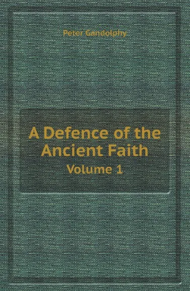 Обложка книги A Defence of the Ancient Faith. Volume 1, Peter Gandolphy