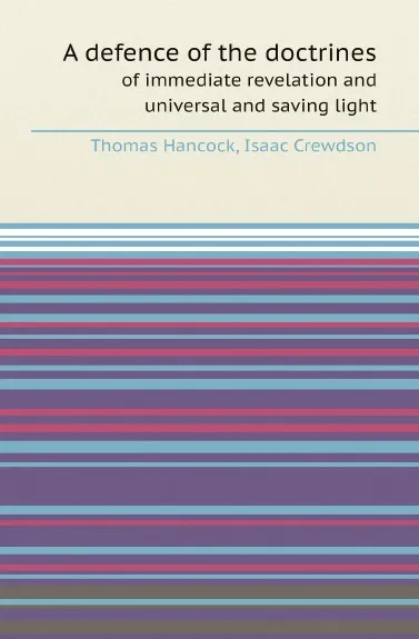 Обложка книги A defence of the doctrines. of immediate revelation and universal and saving light, Thomas Hancock, Isaac Crewdson