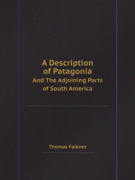 Обложка книги A Description of Patagonia. And The Adjoining Parts of South America, Thomas Falkner