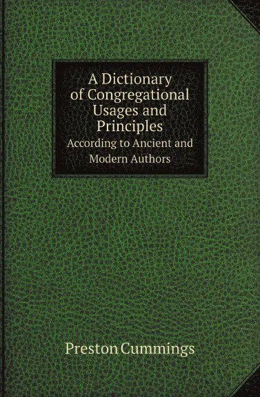 Обложка книги A Dictionary of Congregational Usages and Principles. According to Ancient and Modern Authors, Preston Cummings