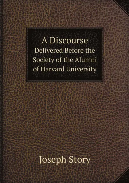 Обложка книги A Discourse. Delivered Before the Society of the Alumni of Harvard University, Joseph Story