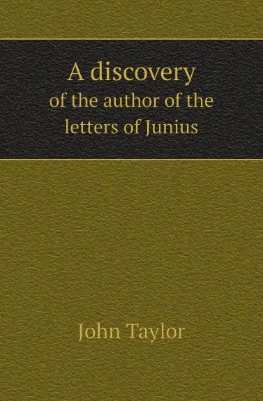 Обложка книги A discovery. of the author of the letters of Junius, John Taylor