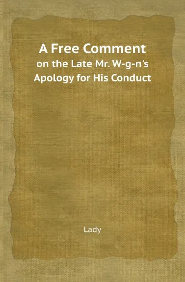 Обложка книги A Free Comment. on the Late Mr. W-g-n.s Apology for His Conduct, Lady