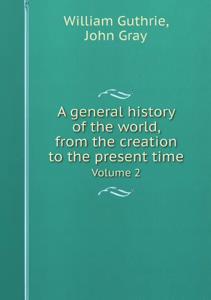 Обложка книги A general history of the world, from the creation to the present time. Volume 2, William Guthrie, John Gray