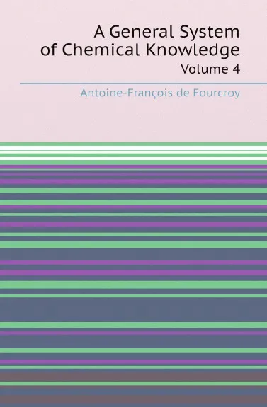 Обложка книги A General System of Chemical Knowledge. Volume 4, Antoine-François de Fourcroy, William Nicolson