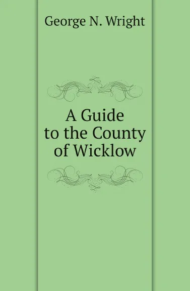 Обложка книги A Guide to the County of Wicklow, George N. Wright