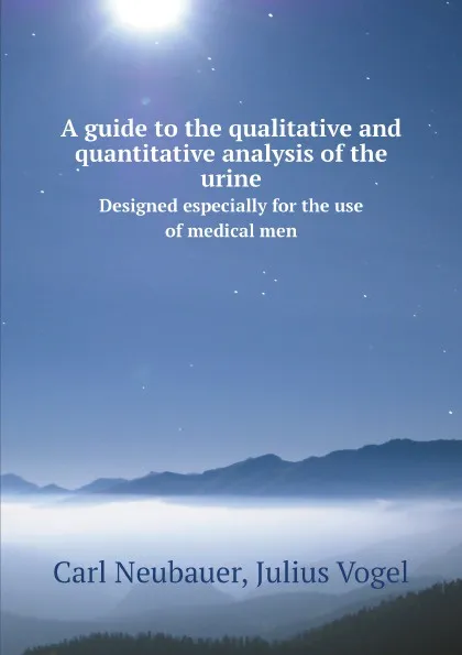 Обложка книги A guide to the qualitative and quantitative analysis of the urine. Designed especially for the use of medical men, Carl Neubauer, Julius Vogel