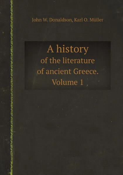 Обложка книги A history. of the literature of ancient Greece. Volume 1, John W. Donaldson, Karl O. Müller