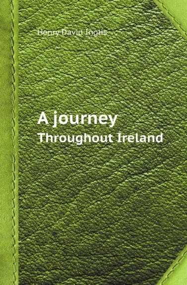 Обложка книги A journey. Throughout Ireland, Henry David Inglis