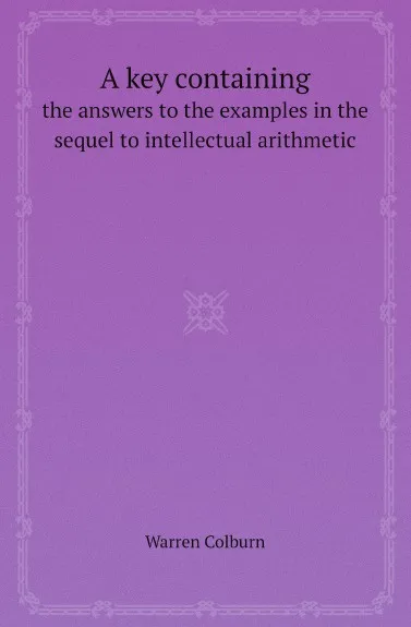 Обложка книги A key containing. the answers to the examples in the sequel to intellectual arithmetic, Warren Colburn