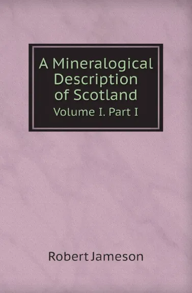 Обложка книги A Mineralogical Description of Scotland. Volume I. Part I, Robert Jameson