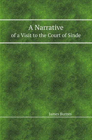 Обложка книги A Narrative. of a Visit to the Court of Sinde, James Burnes