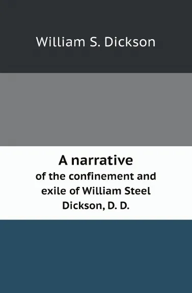 Обложка книги A narrative. of the confinement and exile of William Steel Dickson, D. D., William S. Dickson