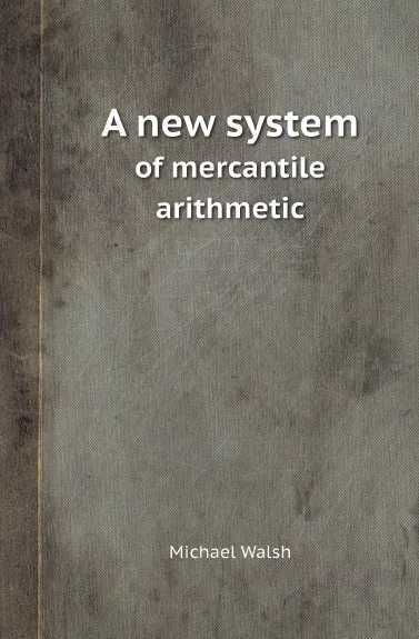 Обложка книги A new system. of mercantile arithmetic, Michael Walsh