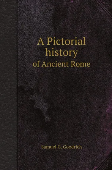 Обложка книги A Pictorial history. of Ancient Rome, Samuel G. Goodrich