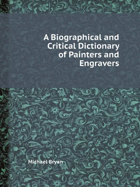 Обложка книги A Biographical and Critical Dictionary of Painters and Engravers, Michael Bryan