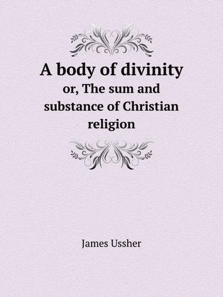 Обложка книги A body of divinity. or, The sum and substance of Christian religion, James Ussher