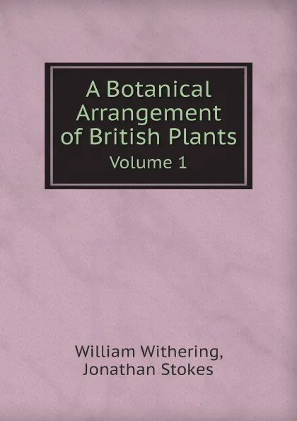 Обложка книги A Botanical Arrangement of British Plants. Volume 1, William Withering, Jonathan Stokes