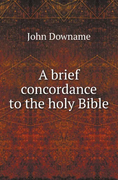 Обложка книги A brief concordance to the holy Bible, John Downame