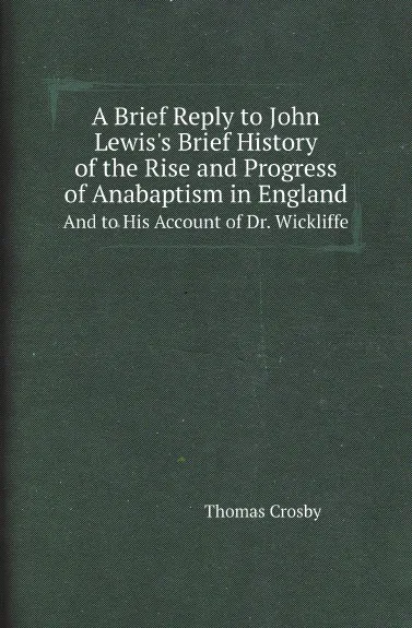 Обложка книги A Brief Reply to John Lewis.s Brief History of the Rise and Progress of Anabaptism in England. And to His Account of Dr. Wickliffe, Thomas Crosby