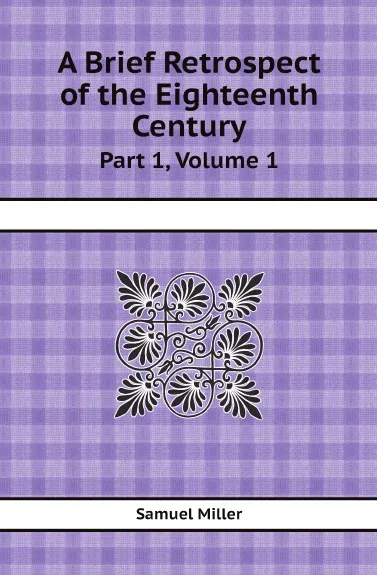 Обложка книги A Brief Retrospect of the Eighteenth Century. Part 1, Volume 1, Samuel Miller