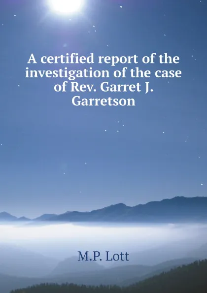 Обложка книги A certified report of the investigation of the case of Rev. Garret J. Garretson, M.P. Lott