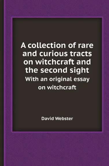 Обложка книги A collection of rare and curious tracts on witchcraft and the second sight. With an original essay on witchcraft, David Webster