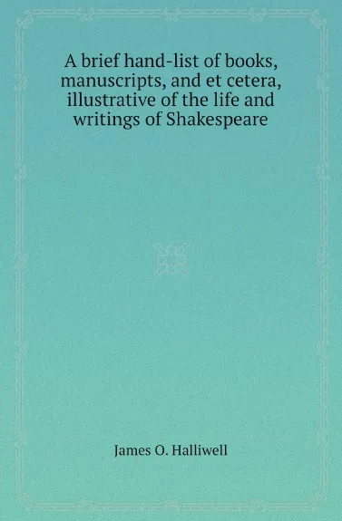 Обложка книги A brief hand-list of books, manuscripts, and et cetera, illustrative of the life and writings of Shakespeare, James O. Halliwell